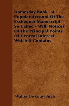 Domesday Book - A Popular Account of the Exchequer Manuscript So Called - With Notices of the Principal Points of General Interest Which It Contains
