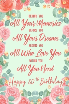 Behind You All Your Memories. Before You All Your Dreams. Around You All Who Love You. Within You All You Need. Happy 80th Birthday: 6x9 Lined Notebook/Journal 80th Birthday Gift Idea For Girls, Women