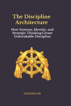 Paperback The Discipline Architecture: How Systems, Identity, and Strategic Thinking Create Unbreakable Discipline Book