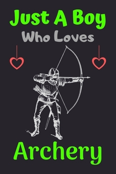 Just A Boy Who Loves Archery: A Super Cute Archery notebook journal or dairy | Archery lovers gift for boys | Archery lovers Lined Notebook Journal (6"x 9")
