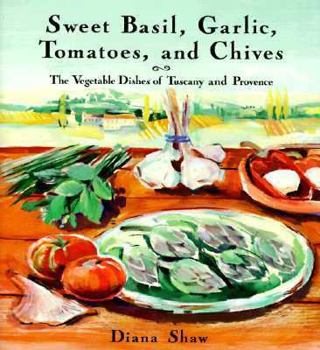 Hardcover Sweet Basil, Garlic, Tomatoes and Chives: The Vegetable Dishes of Tuscany and Provence Book