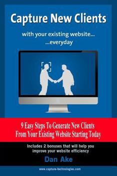 Paperback Capture new clients with your existing website everyday: 9 easy steps to generate new clients from your existing website starting today Book