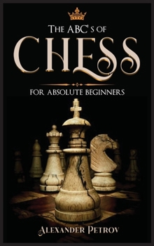 Hardcover The ABC's of Chess for Absolute Beginners: The Definitive Guide to Chess Strategies, Openings, and Etiquette. Book