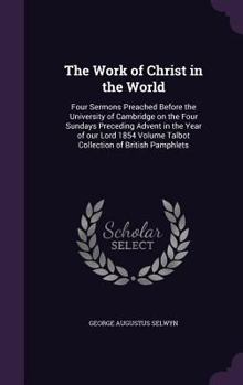 Hardcover The Work of Christ in the World: Four Sermons Preached Before the University of Cambridge on the Four Sundays Preceding Advent in the Year of our Lord Book
