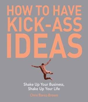 Paperback How to Have Kick-Ass Ideas: Shake Up Your Business, Shake Up Your Life Book
