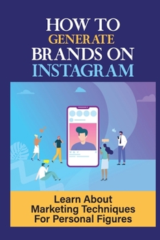 Paperback How To Generate Brands On Instagram: Learn About Marketing Techniques For Personal Figures: Techniques Use Instagram Book