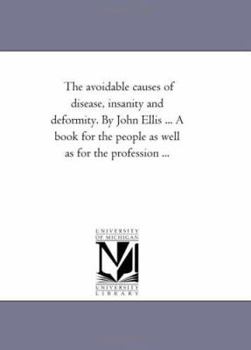 The avoidable causes of disease, insanity and deformity. By John Ellis ... A book for the people as well as for the profession ...