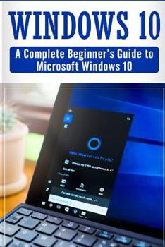 Paperback Windows 10: Complete Beginners Guide To Microsoft WINDOWS 10 (Tips And Tricks, User Manual, 2017 Updated User Guide) Book