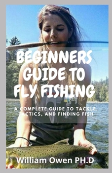 Paperback Beginners Guide to Fly Fishing: A Complete Guide to Tackle, Tactics, and Finding Fish Book