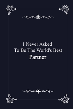 I Never Asked To Be The World's Best Partner -  journal notebook with 2020 Calendar: (Gift Book for Partner as an Agenda & Planner)