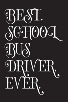 Best. School Bus Driver. Ever.: Funny School Bus Driver Appreciation Novelty Gift Notebook
