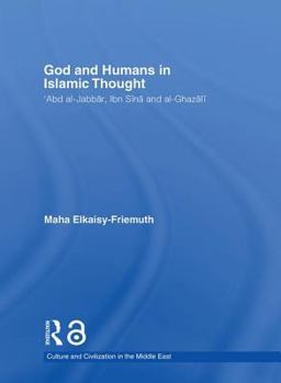 God and Humans in Islamic Thought: Abd al-Jabbar, Ibn Sina and Al-Ghazali (Culture and Civilization in the Middle East)