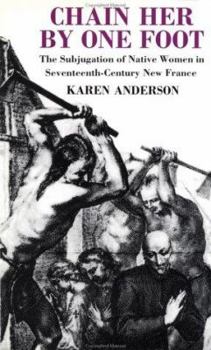 Paperback Chain Her by One Foot: The Subjugation of Native Women in Seventeenth-Century New France Book