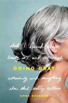 Hardcover Going Gray: What I Learned about Beauty, Sex, Work, Motherhood, Authenticity, and Everything Else That Really Matters Book