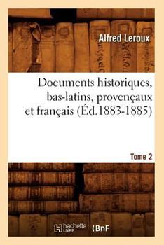 Documents Historiques, Bas-Latins, Provenaaux Et Franaais: Tome 2 (A0/00d.1883-1885)