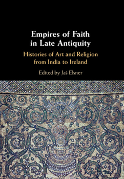 Empires of Faith in Late Antiquity: Histories of Art and Religion from India to Ireland