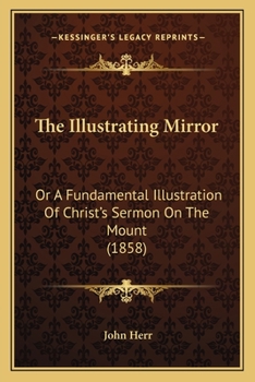 Paperback The Illustrating Mirror: Or A Fundamental Illustration Of Christ's Sermon On The Mount (1858) Book