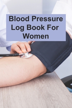 Paperback Blood Pressure Log Book For Women: Blood Pressure Log Book For Women, Blood Pressure Daily Log Book. 120 Story Paper Pages. 6 in x 9 in Cover. Book