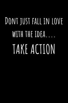 Don't just fall in love with the idea Take Action: Journal notebook with lines for for the entrepreneur who is ready to to take massive action. 6x9 120 pages to write your ideas/plans