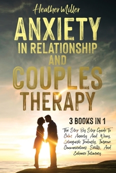 Paperback Anxiety in Relationship and Couples Therapy: 3 Books in 1: The Step-By-Step Guide To Calm Anxiety And Worry, Extinguish Jealously, Improve Communicati Book