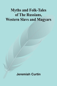 Myths and Folk-tales of the Russians, Western Slavs, and Magyars