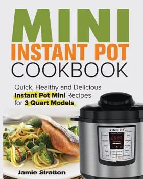 Paperback Mini Instant Pot Cookbook: Quick, Healthy and Delicious Instant Pot Mini Recipes for 3 Quart Models Book