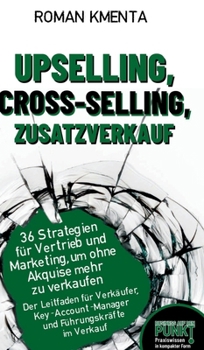Upselling, Cross-Selling-Zusatzverkauf: 36 Strategien für Vertrieb und Marketing, um ohne Akquise mehr zu verkaufen (German Edition)
