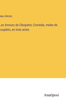 Hardcover Les Amours de Cleopatre; Comedie, melee de couplets, en trois actes [French] Book