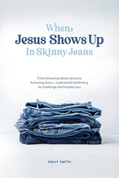 Paperback When Jesus Shows Up In Skinny Jeans: From knowing about Jesus to knowing Jesus-a personal testimony to challenge and inspire you. Book