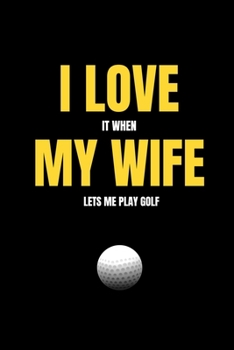 I love it when my wife lets me play golf