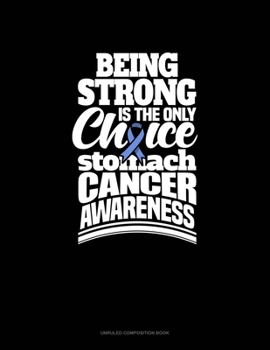 Paperback Being Strong Is The Only Choice Stomach Cancer Awareness: Unruled Composition Book