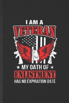 I Am a Veteran My Oath of Enlistment Has No Expiration Date: Funny July 4Th Patriotic Lined Notebook/ Blank Journal For Freedom Veterans Day, ... Birthday Gift Idea Modern 6x9 110 Pages