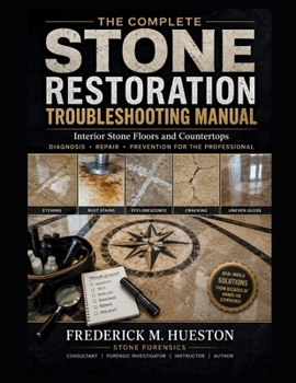 THE COMPLETE STONE RESTORATION TROUBLESHOOTING MANUAL: Interior Stone Floors and Countertops Diagnosis, Repair, and Prevention for the Professional
