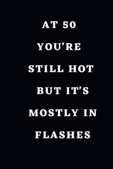 Paperback At 50 You're Still Hot But it's Mostly in Flashes: / School Composition Writing Book / 6" x 9" / 120 pgs. / College Ruled / Paperback Lined ... / Memo Book