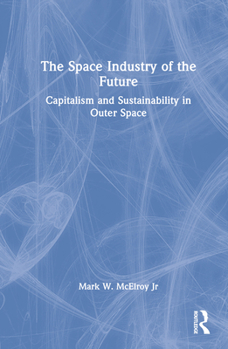 Hardcover The Space Industry of the Future: Capitalism and Sustainability in Outer Space Book