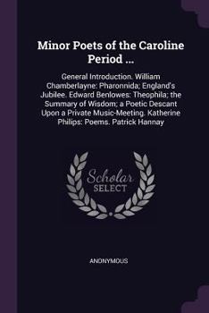 Minor Poets of the Caroline Period ...: General Introduction. William Chamberlayne: Pharonnida; England's Jubilee. Edward Benlowes: Theophila; The Summary of Wisdom; A Poetic Descant Upon a Private Mu