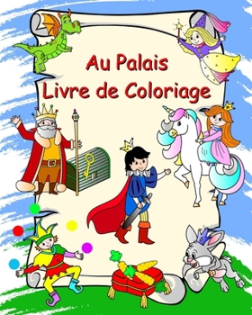 Au Palais Livre de Coloriage: Princesses, chevaliers, licornes, dragons, pour les enfants à partir de 3 ans (French Edition)