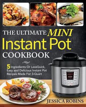 Paperback The Ultimate Mini Instant Pot Cookbook: 5 Ingredients Or Less Quick, Easy and Delicious Instant Pot Recipes Made For 3-Quart Book