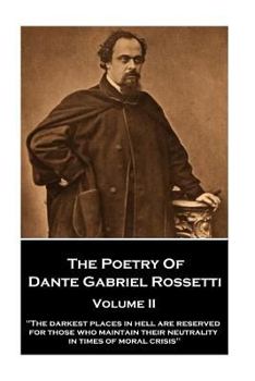 Paperback The Poetry of Dante Gabriel Rossetti - Volume II: "The darkest places in Hell are reserved for those who maintain their neutrality in times of moral c Book