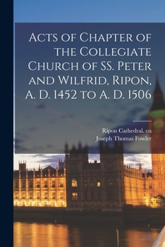 Paperback Acts of Chapter of the Collegiate Church of SS. Peter and Wilfrid, Ripon, A. D. 1452 to A. D. 1506 Book