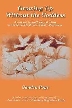 Paperback Growing Up Without the Goddess: A Journey through Sexual Abuse to the Sacred Embrace of Mary Magdalene Book