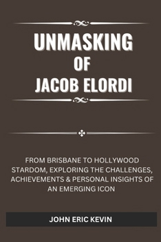 Paperback Unmasking of Jacob Elordi: From Brisbane to Hollywood Stardom, Exploring the Challenges, Achievements & Personal Insights of an Emerging Icon Book