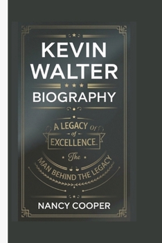 KEVIN WALTER BIOGRAPHY: A LEGACY OF EXCELLENCE: THE MAN BEHIND THE LEGACY