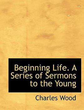 Hardcover Beginning Life. a Series of Sermons to the Young Book