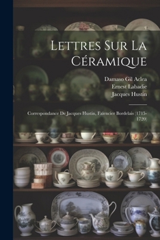 Paperback Lettres Sur La Céramique: Correspondance De Jacques Hustin, Faïencier Bordelais (1715-1720) [French] Book