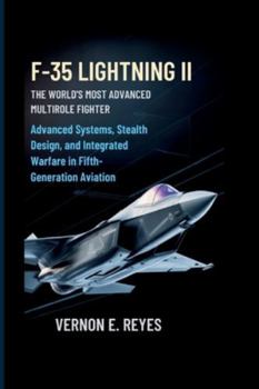 F-35 Lightning II: The World’s Most Advanced Multirole Fighter: Advanced Systems, Stealth Design, and Integrated Warfare in Fifth-Generation Aviation