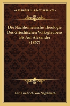 Paperback Die Nachhomerische Theologie Des Griechischen Volksglaubens Bis Auf Alexander (1857) [German] Book
