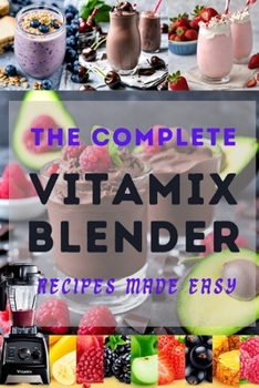 Paperback The Complete Vitamix Blender Recipes Made Easy: 100+ mouthwatering Recipes to Boost your vitality, Health Rejuvenation, Weight Reduction and Detoxific Book