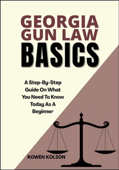 Paperback Georgia Gun Law Basics: A Step-By-Step Guide On What You Need To Know Today As A Beginner Book