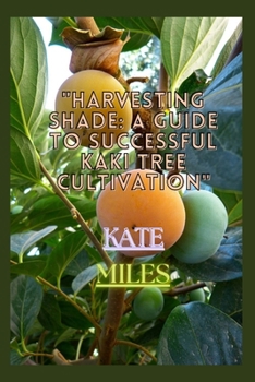 Paperback Harvesting Shade: A Guide to Successful Kaki Tree Cultivation: Cultivating Prosperity in Your Orchard with Practical Tips and Expert Ins Book